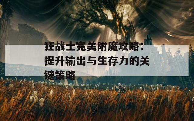 狂战士完美附魔攻略：提升输出与生存力的关键策略
