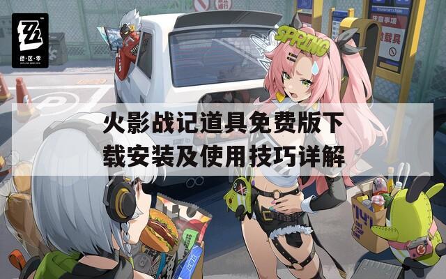 火影战记道具免费版下载安装及使用技巧详解