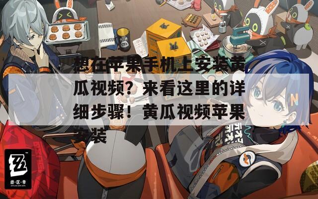想在苹果手机上安装黄瓜视频？来看这里的详细步骤！黄瓜视频苹果安装
