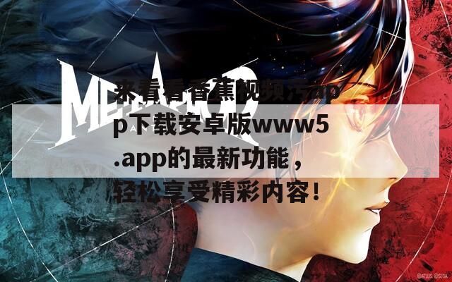 来看看香蕉视频污app下载安卓版www5.app的最新功能，轻松享受精彩内容！