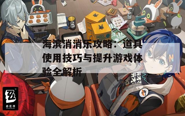 海滨消消乐攻略：道具使用技巧与提升游戏体验全解析