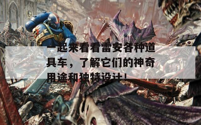 一起来看看雷安各种道具车，了解它们的神奇用途和独特设计！