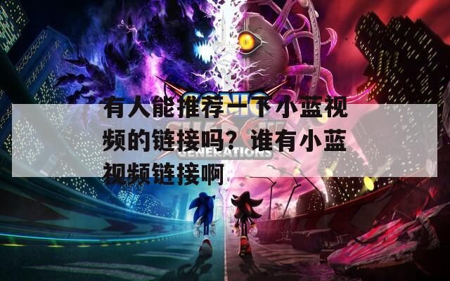 有人能推荐一下小蓝视频的链接吗？谁有小蓝视频链接啊