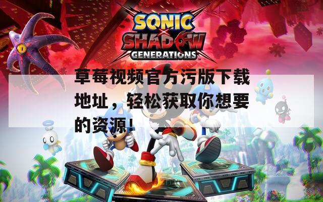 草莓视频官方污版下载地址，轻松获取你想要的资源！