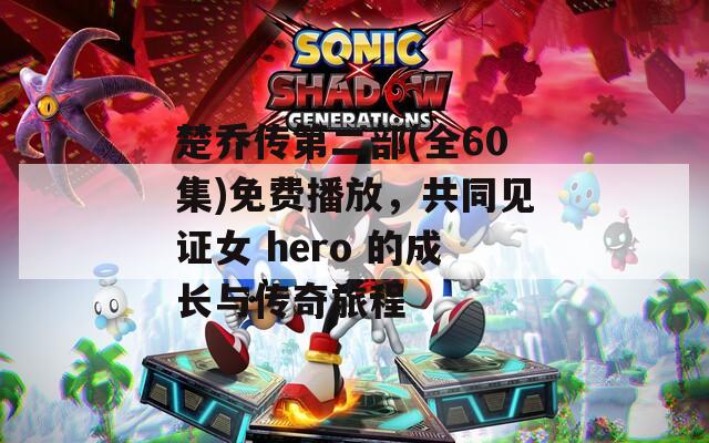 楚乔传第二部(全60集)免费播放，共同见证女 hero 的成长与传奇旅程