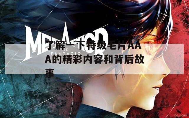 了解一下特级毛片AAA的精彩内容和背后故事