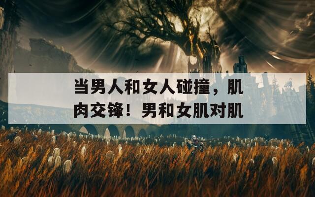 当男人和女人碰撞，肌肉交锋！男和女肌对肌