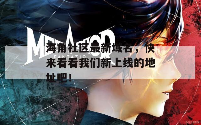 海角社区最新域名，快来看看我们新上线的地址吧！