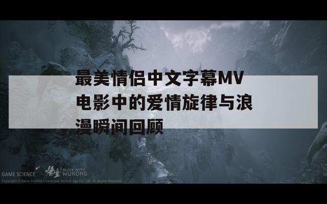 最美情侣中文字幕MV电影中的爱情旋律与浪漫瞬间回顾