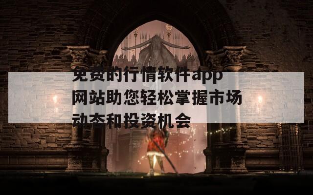 免费的行情软件app网站助您轻松掌握市场动态和投资机会