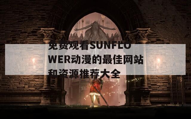 免费观看SUNFLOWER动漫的最佳网站和资源推荐大全
