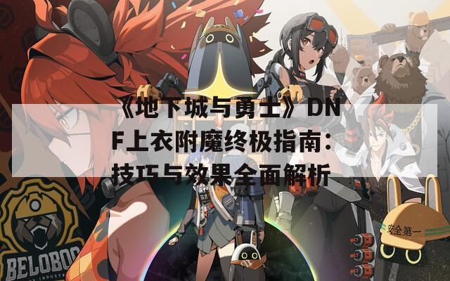 《地下城与勇士》DNF上衣附魔终极指南：技巧与效果全面解析
