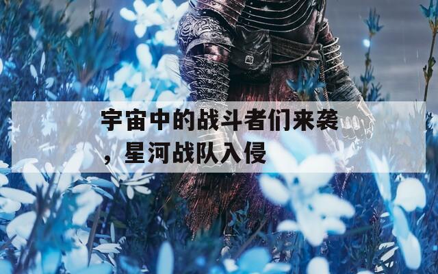 宇宙中的战斗者们来袭，星河战队入侵