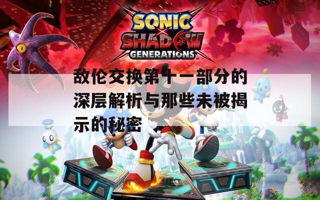 敌伦交换第十一部分的深层解析与那些未被揭示的秘密