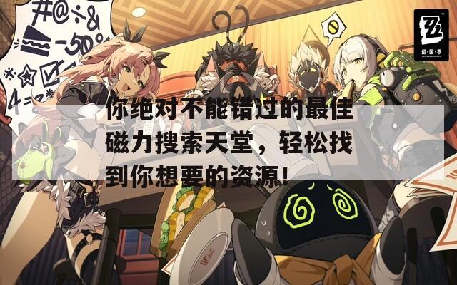你绝对不能错过的最佳磁力搜索天堂，轻松找到你想要的资源！