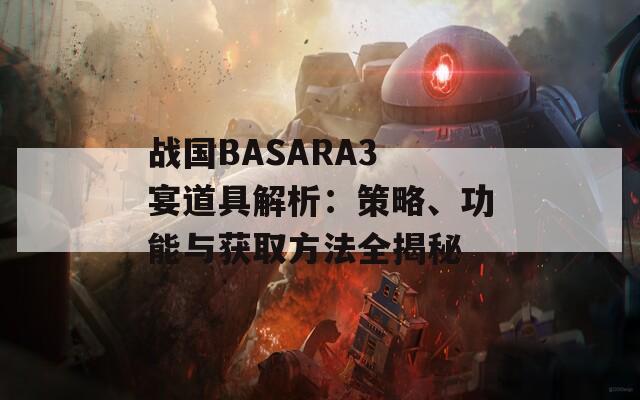 战国BASARA3 宴道具解析：策略、功能与获取方法全揭秘