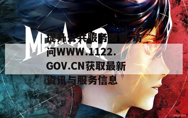 提升公共服务质量 访问WWW.1122.GOV.CN获取最新资讯与服务信息