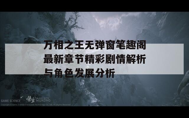 万相之王无弹窗笔趣阁最新章节精彩剧情解析与角色发展分析