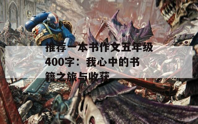 推荐一本书作文五年级400字：我心中的书籍之旅与收获