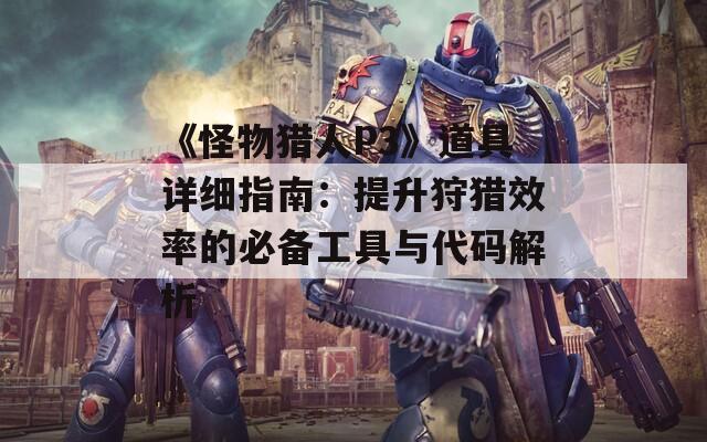 《怪物猎人P3》道具详细指南：提升狩猎效率的必备工具与代码解析