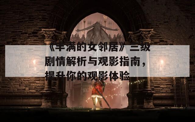 《丰满的女邻居》三级剧情解析与观影指南，提升你的观影体验
