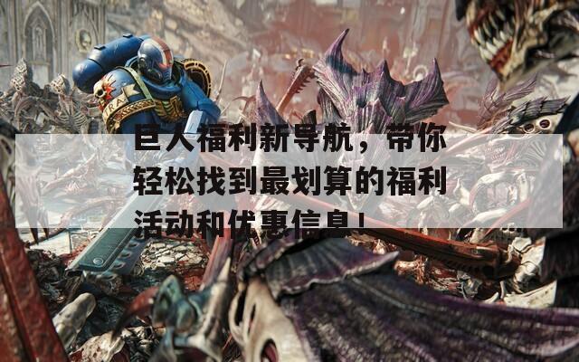 巨人福利新导航，带你轻松找到最划算的福利活动和优惠信息！