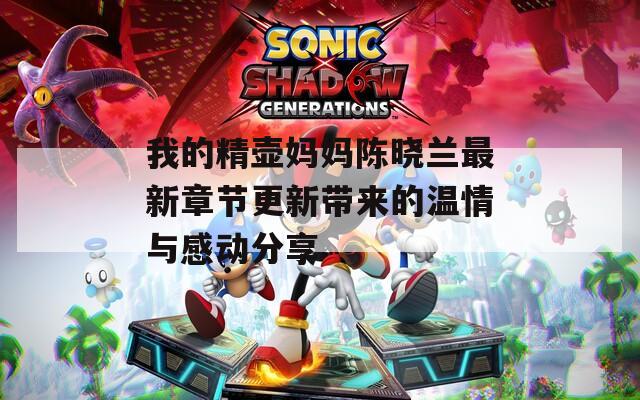 我的精壶妈妈陈晓兰最新章节更新带来的温情与感动分享