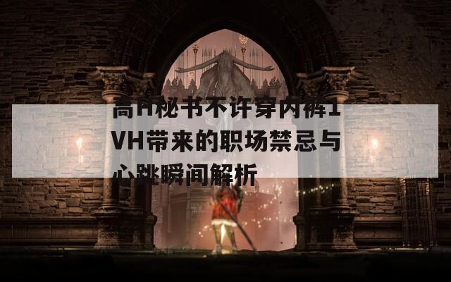 高H秘书不许穿内裤1VH带来的职场禁忌与心跳瞬间解析