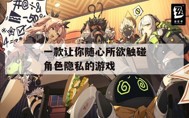 一款让你随心所欲触碰角色隐私的游戏
