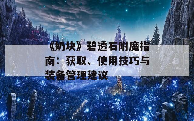 《奶块》碧透石附魔指南：获取、使用技巧与装备管理建议