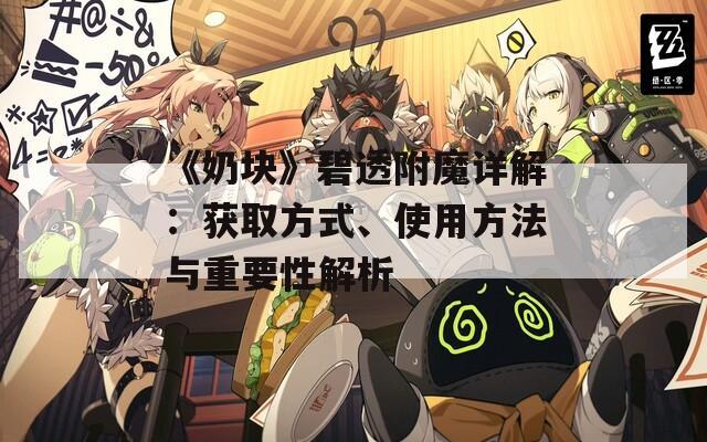 《奶块》碧透附魔详解：获取方式、使用方法与重要性解析