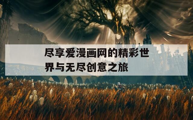 尽享爱漫画网的精彩世界与无尽创意之旅
