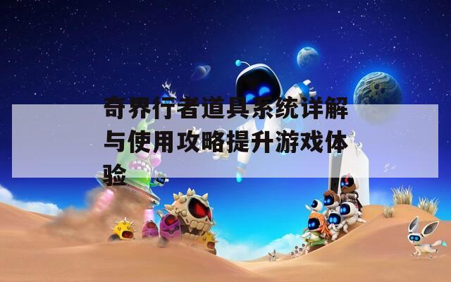 奇界行者道具系统详解与使用攻略提升游戏体验