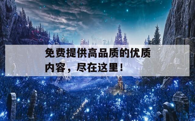 免费提供高品质的优质内容，尽在这里！