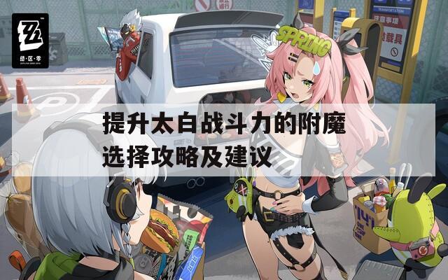 提升太白战斗力的附魔选择攻略及建议