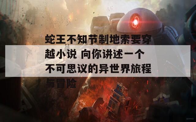 蛇王不知节制地索要穿越小说 向你讲述一个不可思议的异世界旅程与冒险