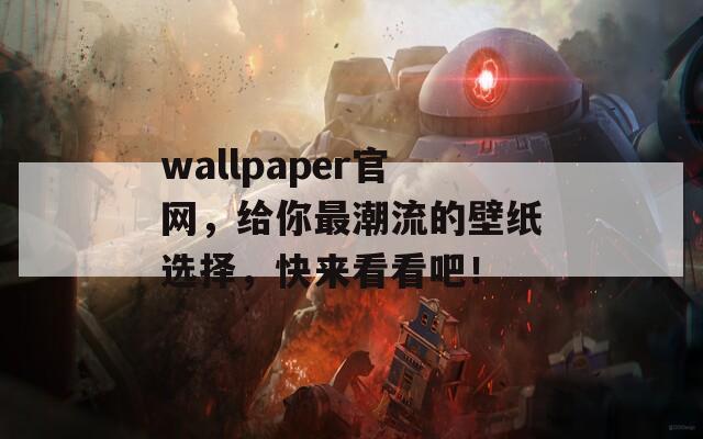 wallpaper官网，给你最潮流的壁纸选择，快来看看吧！