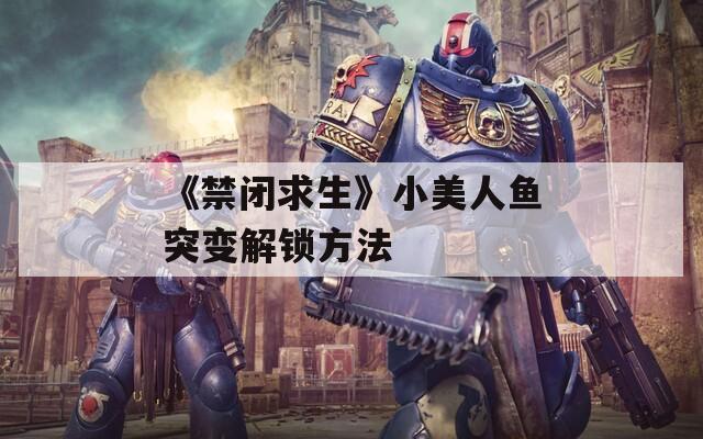 《禁闭求生》小美人鱼突变解锁方法