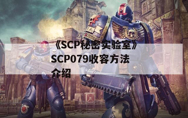 《SCP秘密实验室》SCP079收容方法介绍