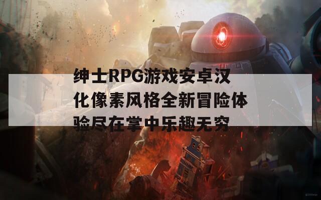 绅士RPG游戏安卓汉化像素风格全新冒险体验尽在掌中乐趣无穷