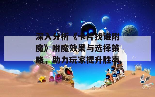 深入分析《卡片找谁附魔》附魔效果与选择策略，助力玩家提升胜率