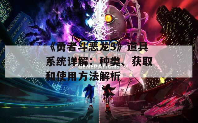 《勇者斗恶龙5》道具系统详解：种类、获取和使用方法解析