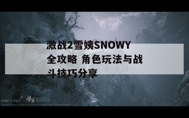 激战2雪姨SNOWY全攻略 角色玩法与战斗技巧分享