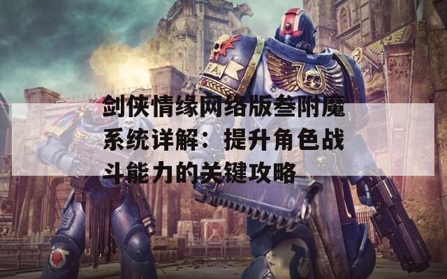 剑侠情缘网络版叁附魔系统详解：提升角色战斗能力的关键攻略