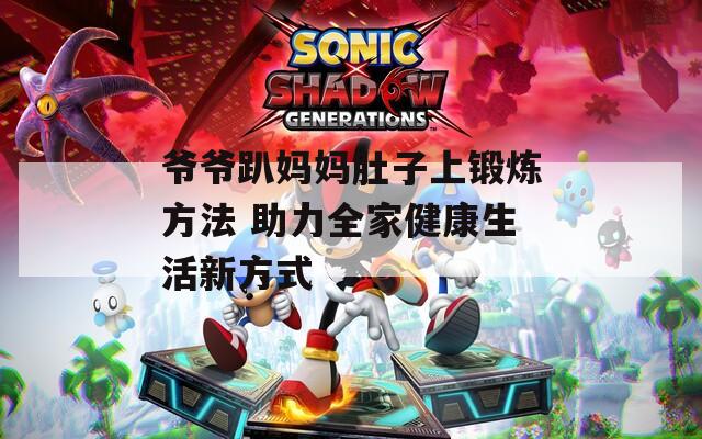 爷爷趴妈妈肚子上锻炼方法 助力全家健康生活新方式
