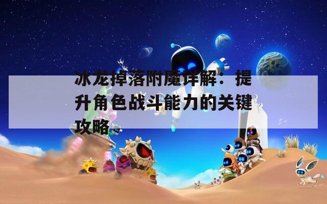 冰龙掉落附魔详解：提升角色战斗能力的关键攻略