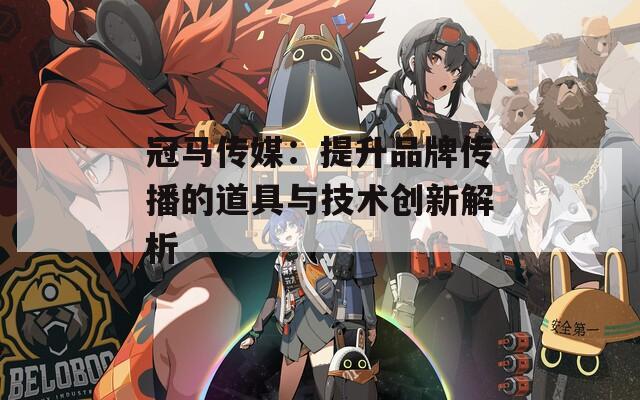冠马传媒：提升品牌传播的道具与技术创新解析