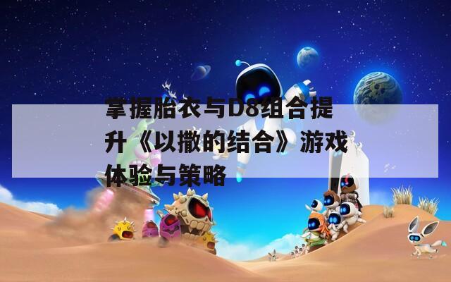 掌握胎衣与D8组合提升《以撒的结合》游戏体验与策略