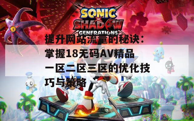 提升网站流量的秘诀：掌握18无码AV精品一区二区三区的优化技巧与策略