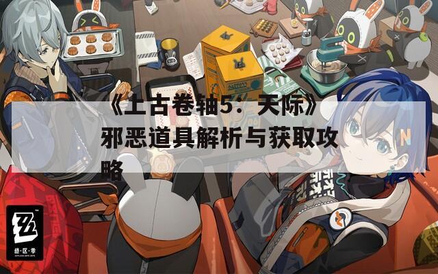 《上古卷轴5：天际》邪恶道具解析与获取攻略
